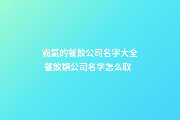 霸氣的餐飲公司名字大全 餐飲類公司名字怎么取-第1張-公司起名-玄機派